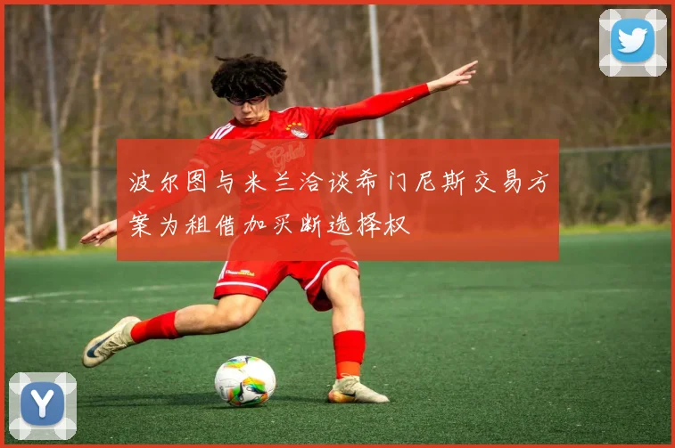 波尔图与米兰洽谈希门尼斯交易方案为租借加买断选择权